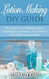 Lotion Making DIY Guide- The Easiest Way to Making Lotions Completely from Scratch... Even If You've Never Made Lotions Before