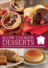 Slow Cooker Desserts- Hot, Easy, and Delicious Custards, Cobblers, Souffles, Pies, Cakes, and More