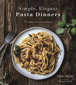 Simple, Elegant Pasta Dinners- 75 Dishes with Inspired Sauces