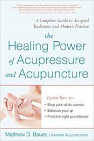 The Healing Power of Acupressure and Acupuncture - A Complete Guide to Accepted Traditions