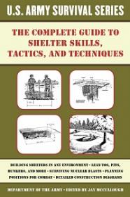 The Complete U S  Army Survival Guide to Shelter Skills, Tactics, and Techniques