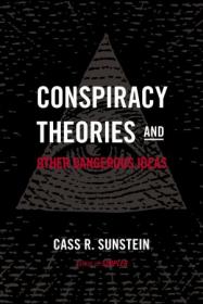 Conspiracy Theories and Other Dangerous Ideas By Cass R  Sunstein