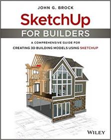 SketchUp for Builders- A Comprehensive Guide for Creating 3D Building Models Using SketchUp