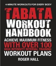 Tabata Workout Handbook - Achieve Maximum Fitness With Over 100 High Intensity Interval Training