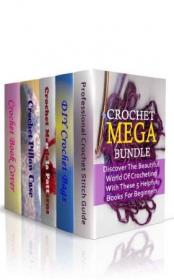 Crochet Mega Bundle- Discover The Beautiful World Of Crocheting With These 5 Helpful Books For Beginners