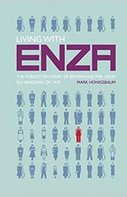 Living with Enza- The Forgotten Story of Britain and the Great Flu Pandemic of 1918