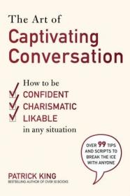 The Art of Captivating Conversation- How to Be Confident, Charismatic, and Likable in Any Situation