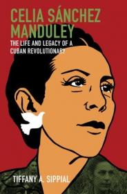 Celia Sanchez Manduley- The Life and Legacy of a Cuban Revolutionary (Envisioning Cuba)
