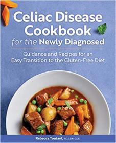 Celiac Disease Cookbook for the Newly Diagnosed- Guidance and Recipes for an Easy Transition to the Gluten-Free Diet
