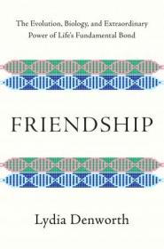 Friendship- The Evolution, Biology, and Extraordinary Power of Life's Fundamental Bond