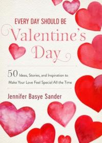 Every Day Should be Valentine's Day- 50 Inspiring Ideas and Heartwarming Stories to Make Your Love Feel Special All the Time