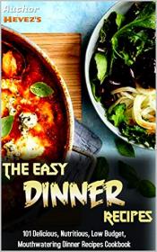 The Easy Dinner Recipes- 101 Delicious, Nutritious, Low Budget, Mouthwatering Dinner Recipes Cookbook