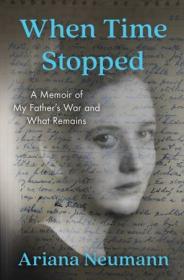 When Time Stopped- A Memoir of My Father's War and What Remains
