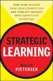Strategic Learning- How to be Smarter than Your Competition and Turn Key Insights into Competitive Advantage