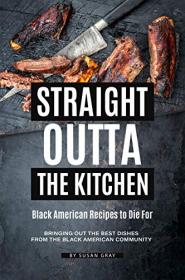 Straight Outta the Kitchen - Black American Recipes to Die For- Bringing Out the Best Dishes from The Black American Community