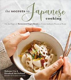 The Secrets to Japanese Cooking- Use the Power of Fermented Ingredients to Create Authentic Flavors at Home