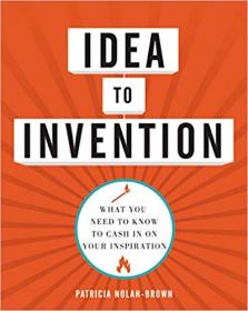 Idea to Invention- What You Need to Know to Cash In on Your Inspiration