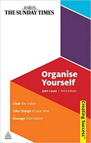 Organise Yourself- Clear the Clutter; Take Charge of Your Time; Manage Information