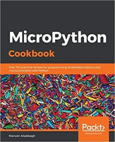 MicroPython Cookbook- Over 110 practical recipes for programming embedded systems and microcontrollers with Python (True)