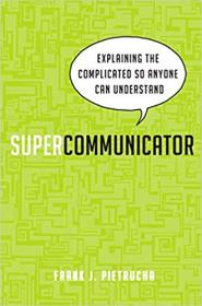 Supercommunicator- Explaining the Complicated So Anyone Can Understand