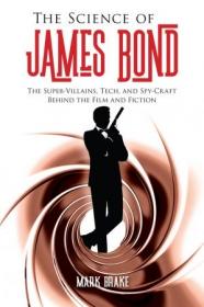 The Science of James Bond- The Super-Villains, Tech, and Spy-Craft Behind the Film and Fiction