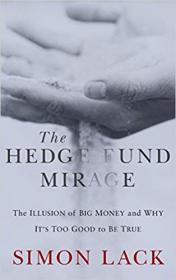 The Hedge Fund Mirage- The Illusion of Big Money and Why It's Too Good to Be True