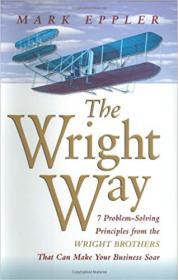 The Wright Way- 7 Problem-Solving Principles from the Wright Brothers That Can Make Your Business Soar