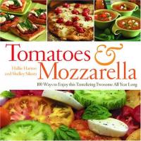 Tomatoes & Mozzarella- 100 Ways to Enjoy This Tantalizing Twosome All Year Long