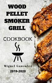 Wood Pellet Smoker Grill Cookbook 2019-2020- The Ultimate Wood Pellet Smoker and Grill Cookbook