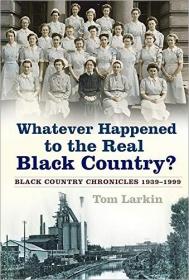 Whatever Happened to the Real Black Country-- Black Country Chronicles 1939-1999