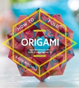How to Fold Origami - Easy Techniques and Over 20 Great Projects