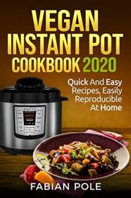 Vegan Instant Pot Cookbook 2020- Quick And Easy Recipes, Easily Reproducible at Home