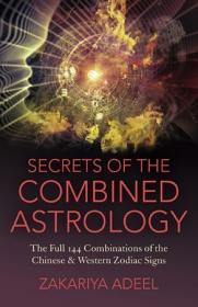 Secrets of the Combined Astrology- The Full 144 Combinations of the Chinese & Western Zodiac Signs