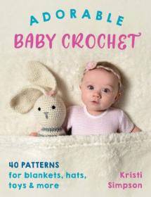 Adorable Baby Crochet- 40 patterns for blankets, hats, toys & more