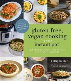 Gluten-Free, Vegan Cooking in Your Instant Pot- 65 Delicious Whole Food Recipes for a Plant-Based Diet