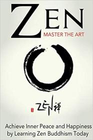 Zen- Master the Art Achieve Inner Peace and Happiness by Learning Zen Buddhism