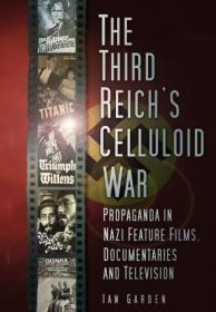 The Third Reich's Celluloid War- Propaganda in Nazi Feature Films, Documentaries and Television