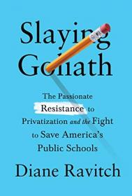 Slaying Goliath- The Passionate Resistance to Privatization and the Fight to Save America's Public Schools