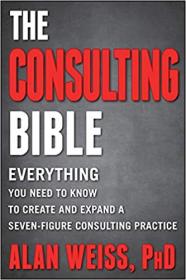 The Consulting Bible- Everything You Need to Know to Create and Expand a Seven-Figure Consulting Practice