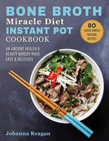 Bone Broth Miracle Diet Instant Pot Cookbook- An Ancient Health & Beauty Remedy Made Easy & Delicious