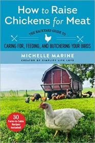 How to Raise Chickens for Meat- The Backyard Guide to Caring for, Feeding, and Butchering Your Birds