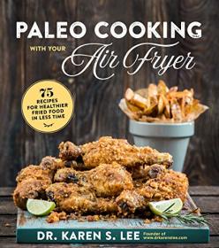 Paleo Cooking with Your Air Fryer- 80+  Recipes for Healthier Fried Food in Less Time