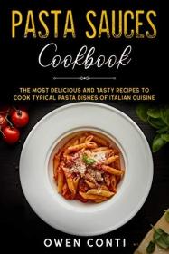 Pasta Sauces Cookbook- The Most Delicious and Tasty Recipes to Cook Typical Pasta Dishes of Italian Cuisine