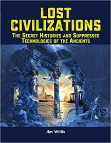 Lost Civilizations- The Secret Histories and Suppressed Technologies of the Ancients