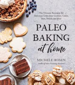 Paleo Baking at Home- The Ultimate Resource for Delicious Grain-Free Cookies, Cakes, Bars, Breads and More