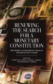 Renewing the Search for a Monetary Constitution- Reforming Government's Role in the Monetary System