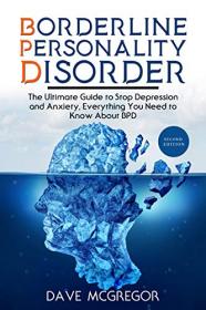 Borderline Personality Disorder - The Ultimate Guide to Stop Depression and Anxiety, Everything You Need To Know About Bpd, 2e