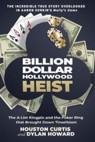 Billion Dollar Hollywood Heist- The A-List Kingpin and the Poker Ring that Brought Down Tinseltown