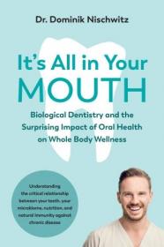 It's All in Your Mouth- Biological Dentistry and the Surprising Impact of Oral Health on Whole Body Wellness