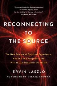 Reconnecting to the Source- The New Science of Spiritual Experience, How It Can Change You, and How It Can Transform the World